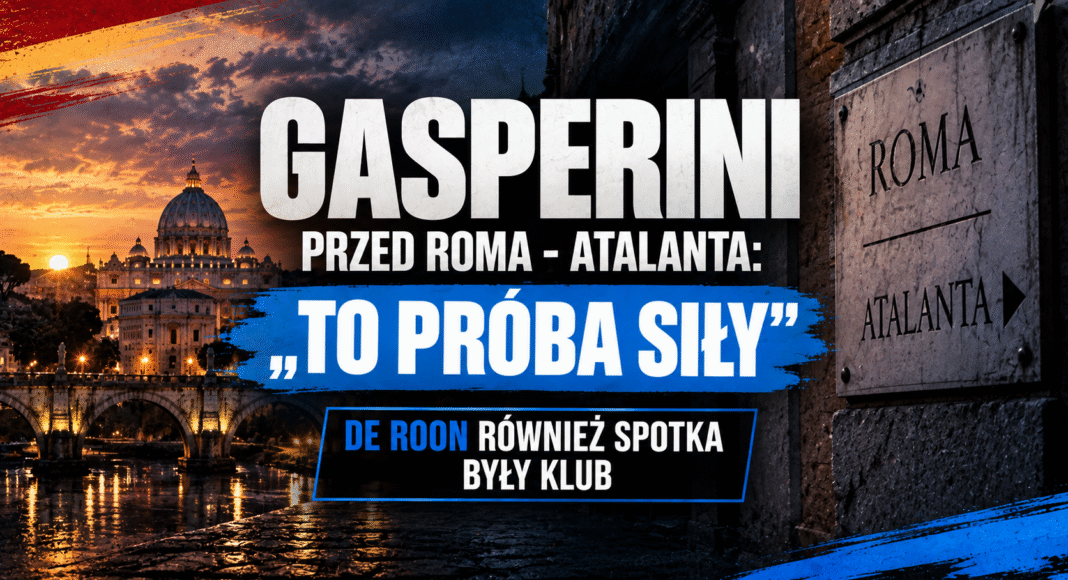 Gasperini przed Roma – Atalanta: „To próba siły”. De Roon również spotka były klub